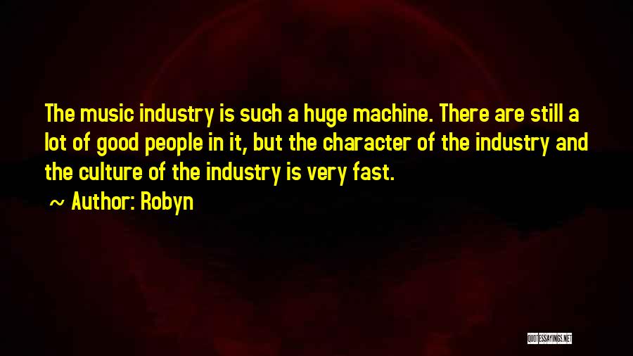 Robyn Quotes: The Music Industry Is Such A Huge Machine. There Are Still A Lot Of Good People In It, But The