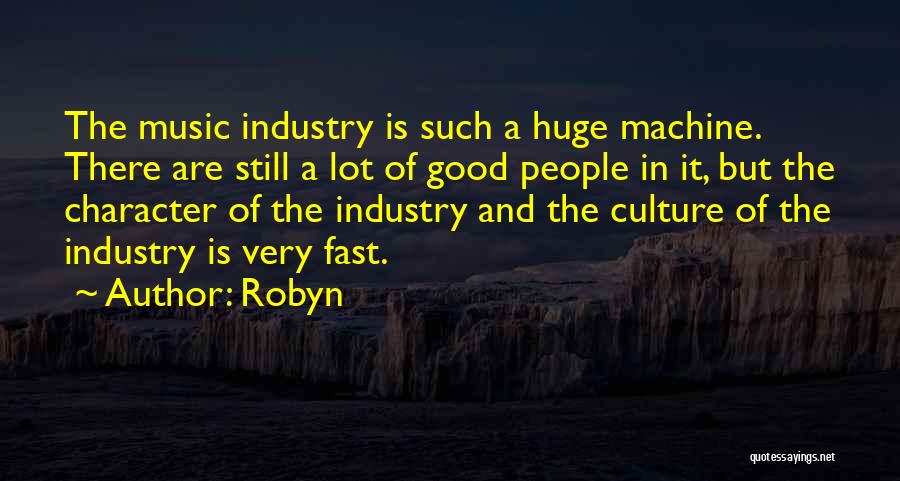 Robyn Quotes: The Music Industry Is Such A Huge Machine. There Are Still A Lot Of Good People In It, But The
