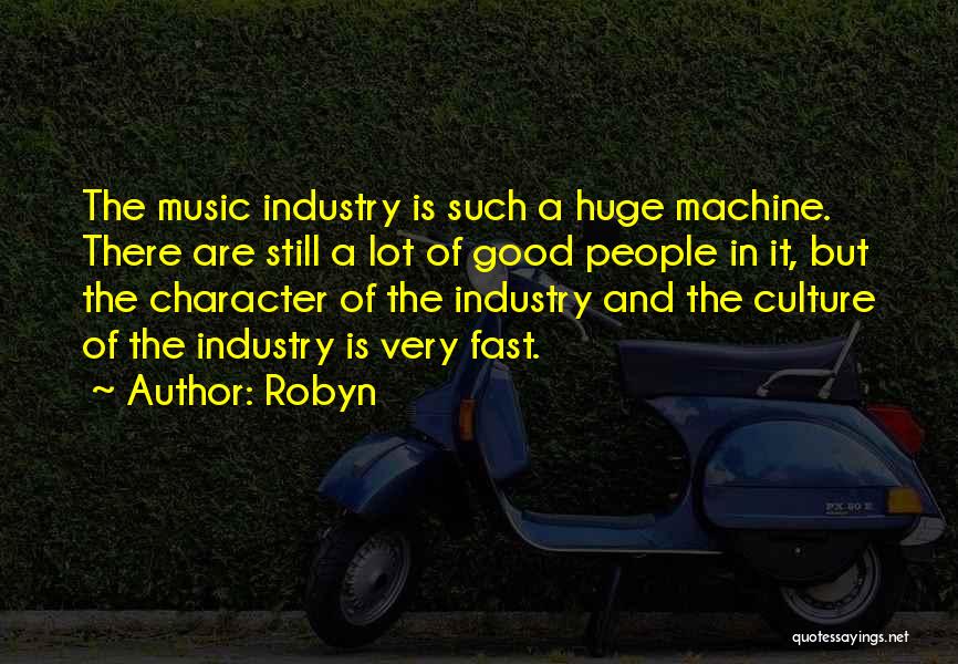 Robyn Quotes: The Music Industry Is Such A Huge Machine. There Are Still A Lot Of Good People In It, But The
