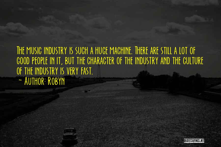 Robyn Quotes: The Music Industry Is Such A Huge Machine. There Are Still A Lot Of Good People In It, But The