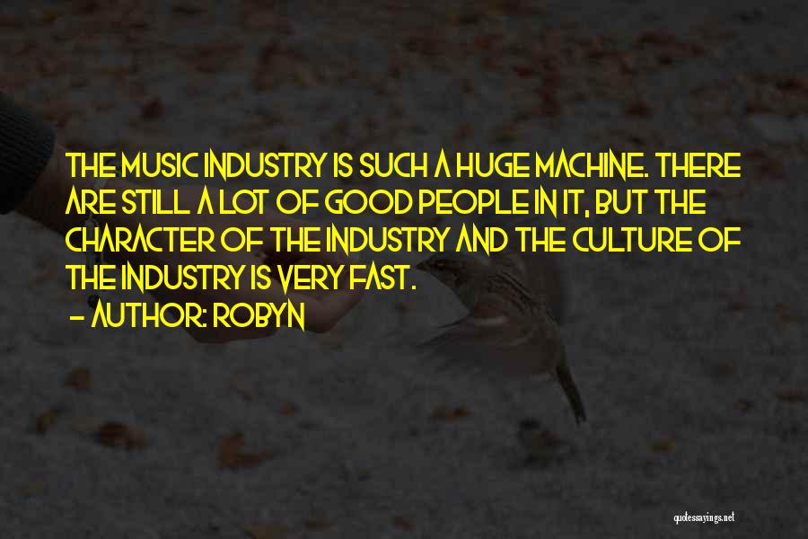 Robyn Quotes: The Music Industry Is Such A Huge Machine. There Are Still A Lot Of Good People In It, But The