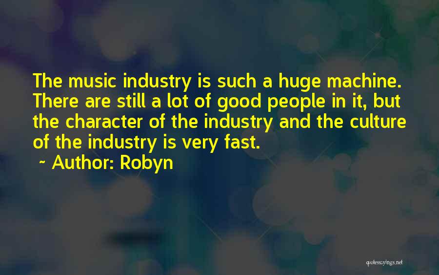 Robyn Quotes: The Music Industry Is Such A Huge Machine. There Are Still A Lot Of Good People In It, But The