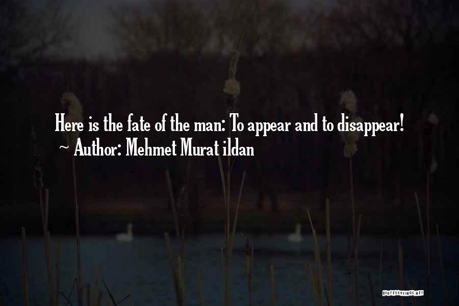 Mehmet Murat Ildan Quotes: Here Is The Fate Of The Man: To Appear And To Disappear!
