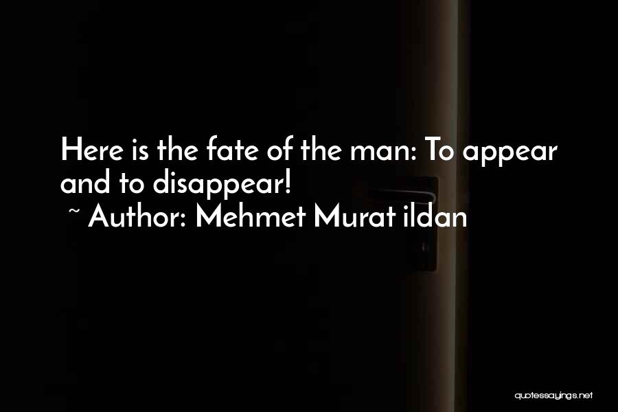 Mehmet Murat Ildan Quotes: Here Is The Fate Of The Man: To Appear And To Disappear!