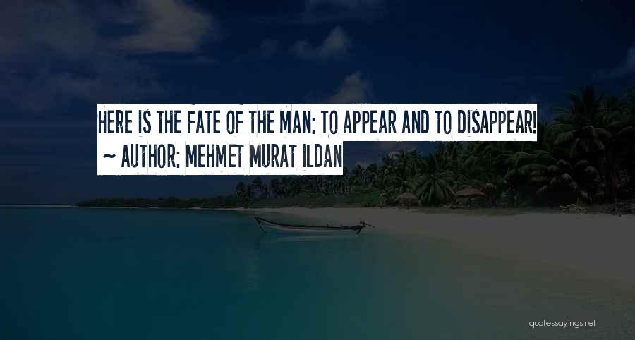 Mehmet Murat Ildan Quotes: Here Is The Fate Of The Man: To Appear And To Disappear!