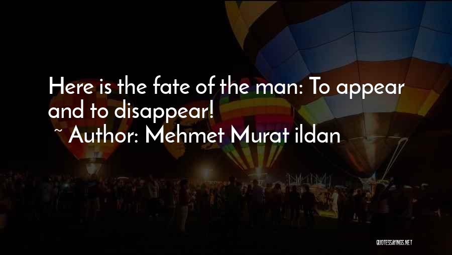 Mehmet Murat Ildan Quotes: Here Is The Fate Of The Man: To Appear And To Disappear!