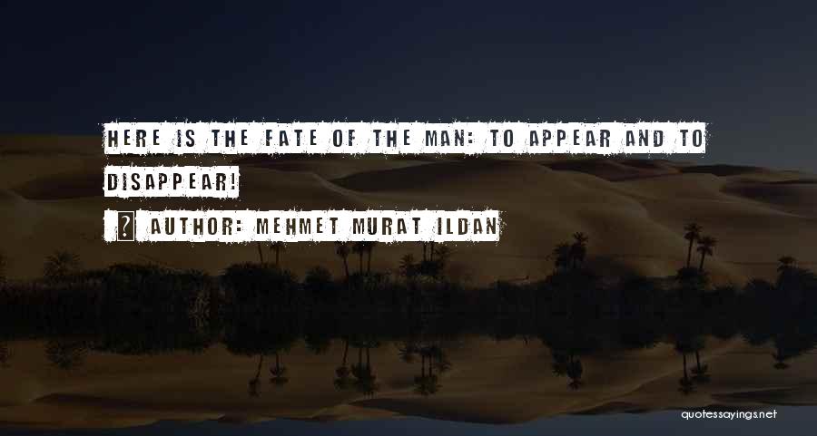 Mehmet Murat Ildan Quotes: Here Is The Fate Of The Man: To Appear And To Disappear!