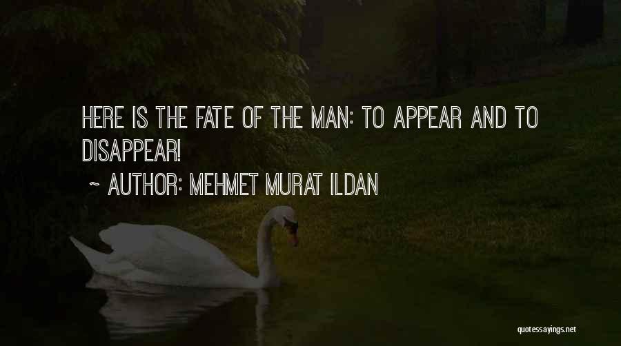 Mehmet Murat Ildan Quotes: Here Is The Fate Of The Man: To Appear And To Disappear!