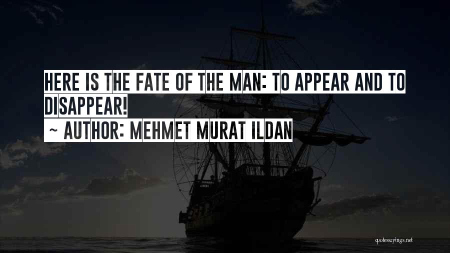 Mehmet Murat Ildan Quotes: Here Is The Fate Of The Man: To Appear And To Disappear!