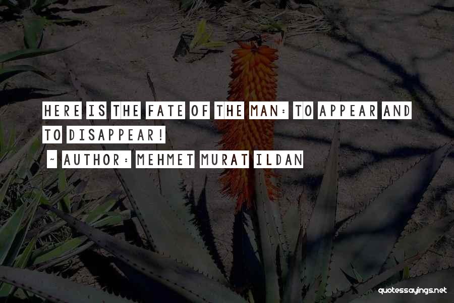 Mehmet Murat Ildan Quotes: Here Is The Fate Of The Man: To Appear And To Disappear!