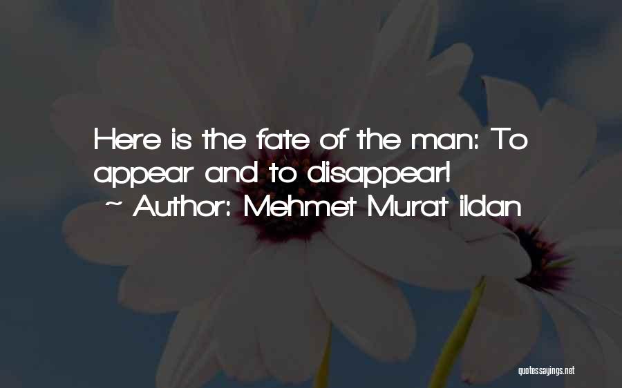 Mehmet Murat Ildan Quotes: Here Is The Fate Of The Man: To Appear And To Disappear!
