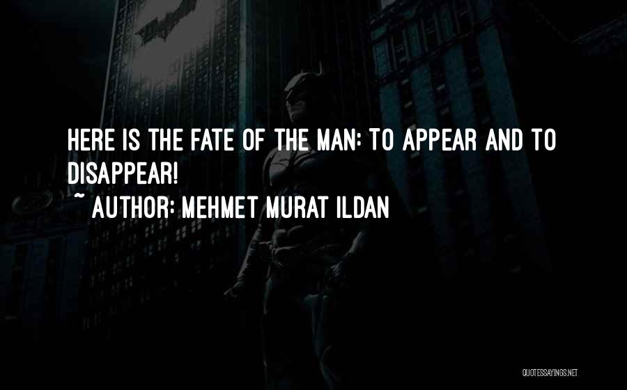 Mehmet Murat Ildan Quotes: Here Is The Fate Of The Man: To Appear And To Disappear!