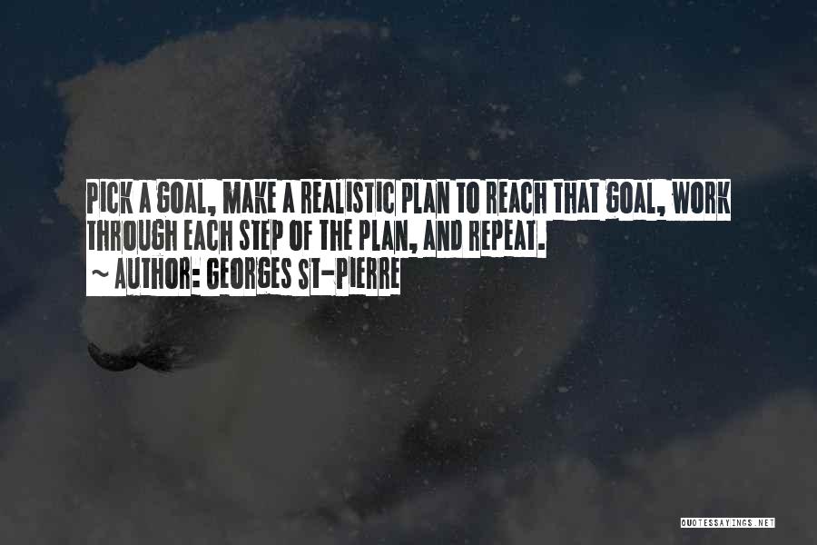 Georges St-Pierre Quotes: Pick A Goal, Make A Realistic Plan To Reach That Goal, Work Through Each Step Of The Plan, And Repeat.