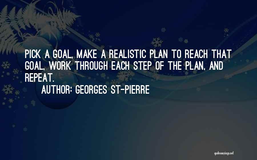 Georges St-Pierre Quotes: Pick A Goal, Make A Realistic Plan To Reach That Goal, Work Through Each Step Of The Plan, And Repeat.