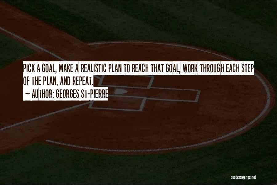 Georges St-Pierre Quotes: Pick A Goal, Make A Realistic Plan To Reach That Goal, Work Through Each Step Of The Plan, And Repeat.