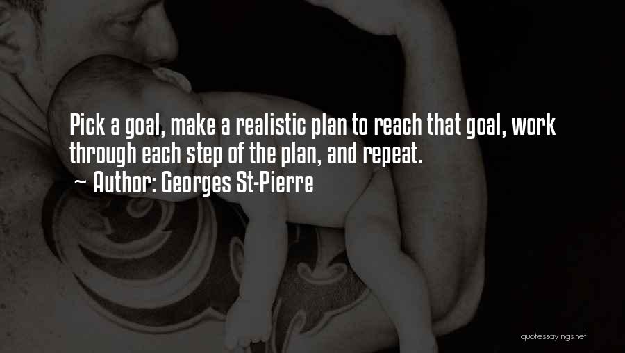 Georges St-Pierre Quotes: Pick A Goal, Make A Realistic Plan To Reach That Goal, Work Through Each Step Of The Plan, And Repeat.