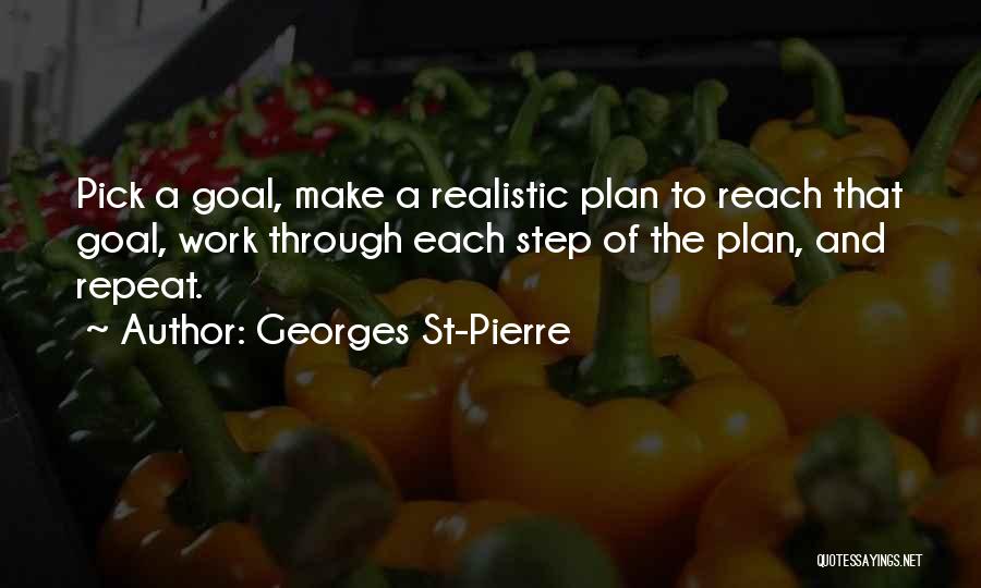 Georges St-Pierre Quotes: Pick A Goal, Make A Realistic Plan To Reach That Goal, Work Through Each Step Of The Plan, And Repeat.