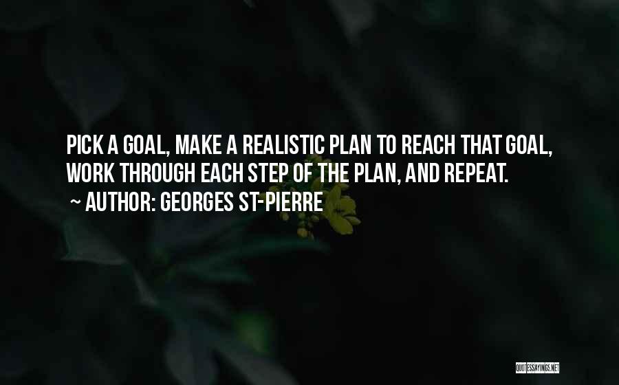 Georges St-Pierre Quotes: Pick A Goal, Make A Realistic Plan To Reach That Goal, Work Through Each Step Of The Plan, And Repeat.