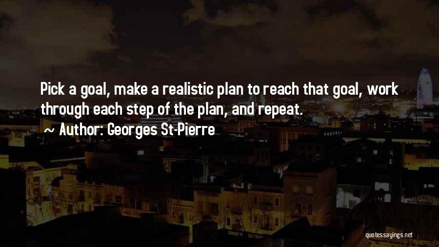 Georges St-Pierre Quotes: Pick A Goal, Make A Realistic Plan To Reach That Goal, Work Through Each Step Of The Plan, And Repeat.