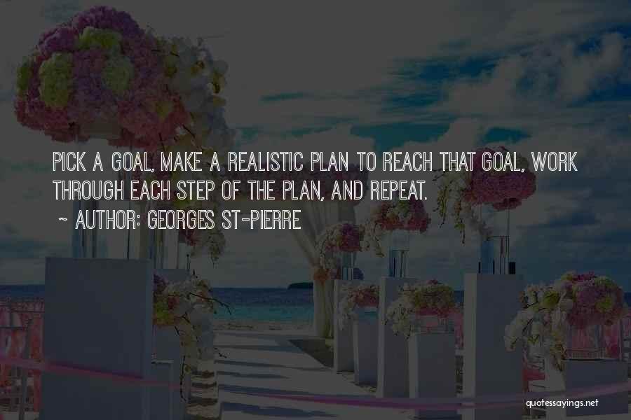 Georges St-Pierre Quotes: Pick A Goal, Make A Realistic Plan To Reach That Goal, Work Through Each Step Of The Plan, And Repeat.