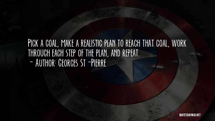 Georges St-Pierre Quotes: Pick A Goal, Make A Realistic Plan To Reach That Goal, Work Through Each Step Of The Plan, And Repeat.