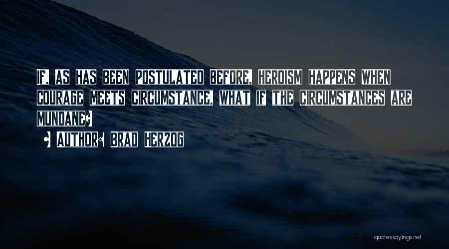 Brad Herzog Quotes: If, As Has Been Postulated Before, Heroism Happens When Courage Meets Circumstance, What If The Circumstances Are Mundane?