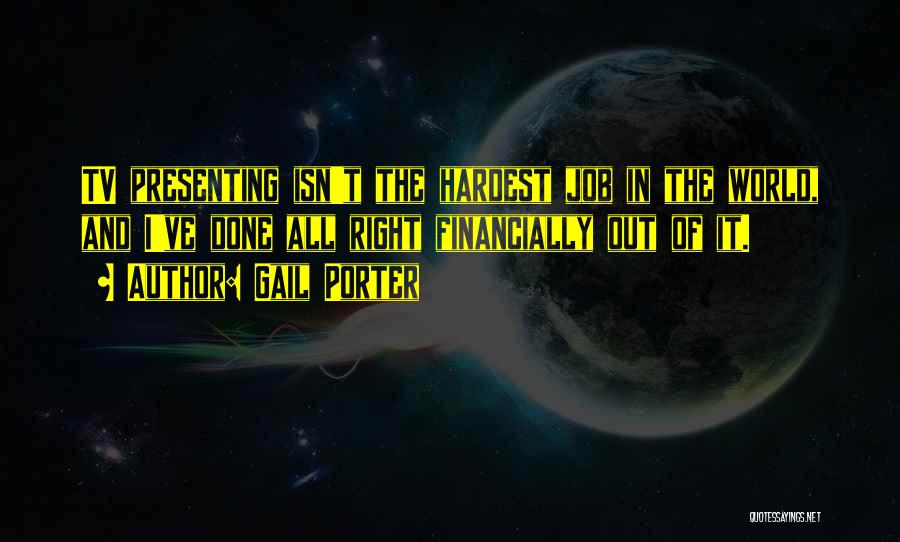 Gail Porter Quotes: Tv Presenting Isn't The Hardest Job In The World, And I've Done All Right Financially Out Of It.