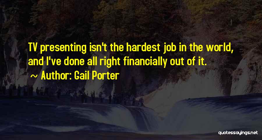 Gail Porter Quotes: Tv Presenting Isn't The Hardest Job In The World, And I've Done All Right Financially Out Of It.