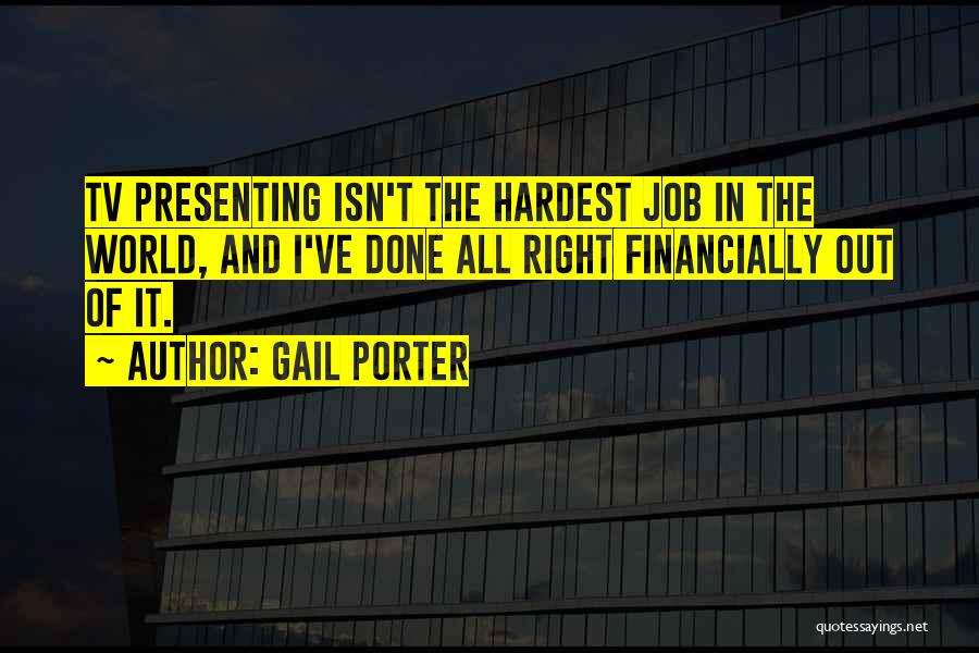 Gail Porter Quotes: Tv Presenting Isn't The Hardest Job In The World, And I've Done All Right Financially Out Of It.