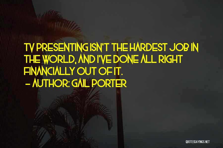 Gail Porter Quotes: Tv Presenting Isn't The Hardest Job In The World, And I've Done All Right Financially Out Of It.