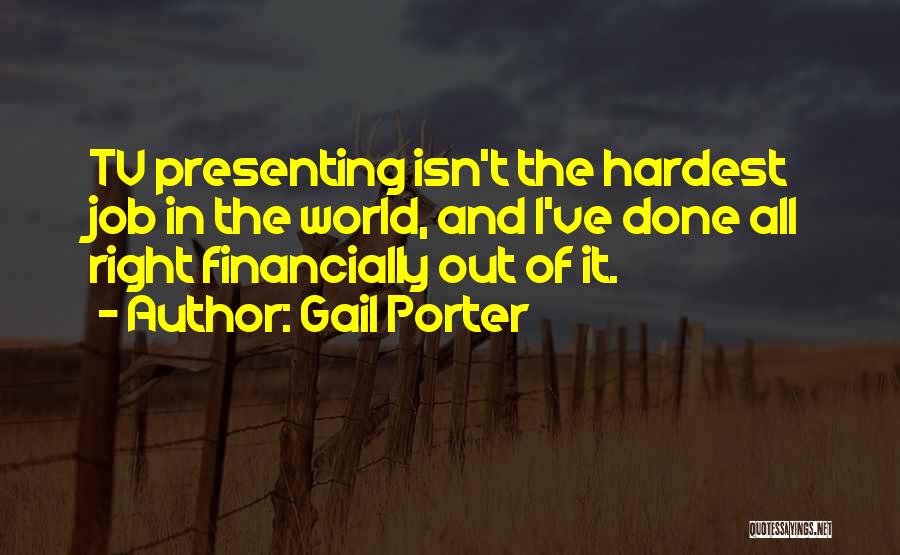 Gail Porter Quotes: Tv Presenting Isn't The Hardest Job In The World, And I've Done All Right Financially Out Of It.