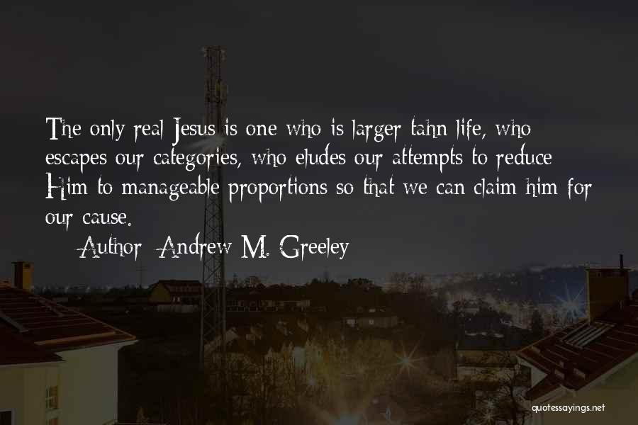 Andrew M. Greeley Quotes: The Only Real Jesus Is One Who Is Larger Tahn Life, Who Escapes Our Categories, Who Eludes Our Attempts To