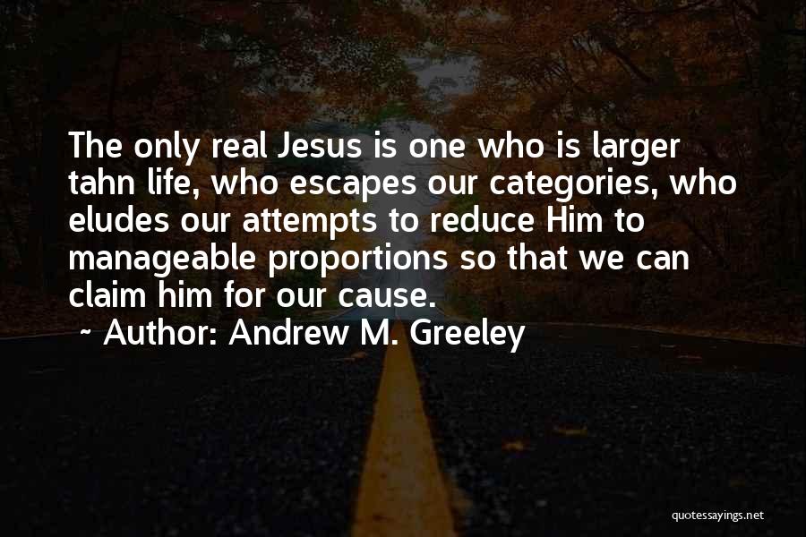 Andrew M. Greeley Quotes: The Only Real Jesus Is One Who Is Larger Tahn Life, Who Escapes Our Categories, Who Eludes Our Attempts To