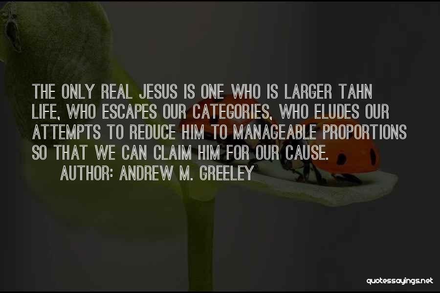 Andrew M. Greeley Quotes: The Only Real Jesus Is One Who Is Larger Tahn Life, Who Escapes Our Categories, Who Eludes Our Attempts To