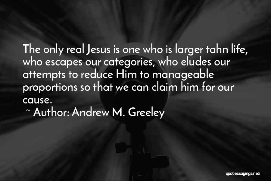 Andrew M. Greeley Quotes: The Only Real Jesus Is One Who Is Larger Tahn Life, Who Escapes Our Categories, Who Eludes Our Attempts To