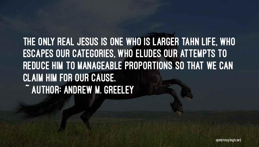 Andrew M. Greeley Quotes: The Only Real Jesus Is One Who Is Larger Tahn Life, Who Escapes Our Categories, Who Eludes Our Attempts To