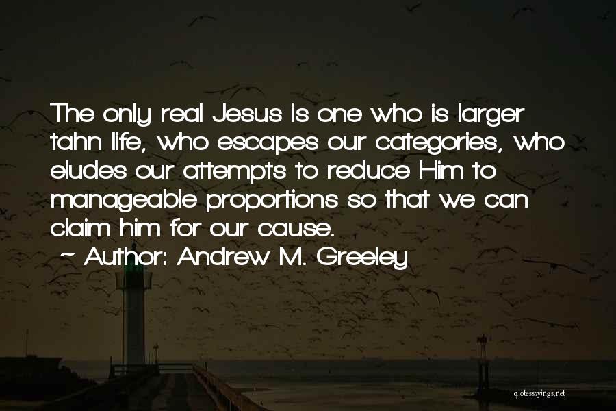 Andrew M. Greeley Quotes: The Only Real Jesus Is One Who Is Larger Tahn Life, Who Escapes Our Categories, Who Eludes Our Attempts To