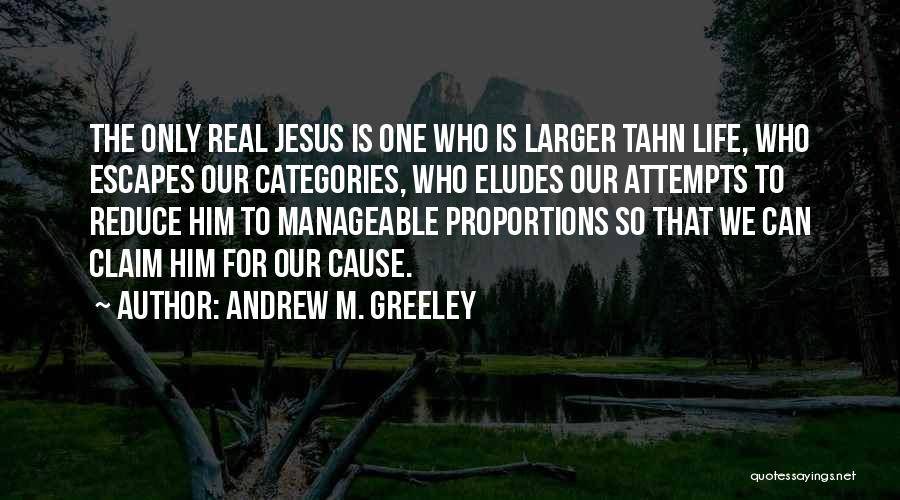 Andrew M. Greeley Quotes: The Only Real Jesus Is One Who Is Larger Tahn Life, Who Escapes Our Categories, Who Eludes Our Attempts To
