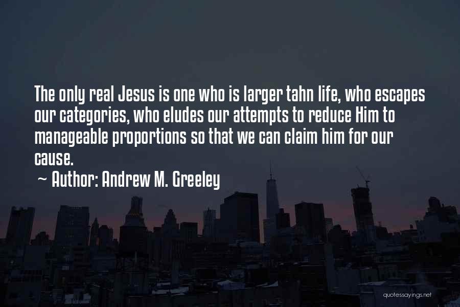 Andrew M. Greeley Quotes: The Only Real Jesus Is One Who Is Larger Tahn Life, Who Escapes Our Categories, Who Eludes Our Attempts To