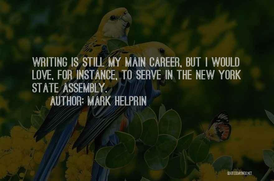 Mark Helprin Quotes: Writing Is Still My Main Career, But I Would Love, For Instance, To Serve In The New York State Assembly.