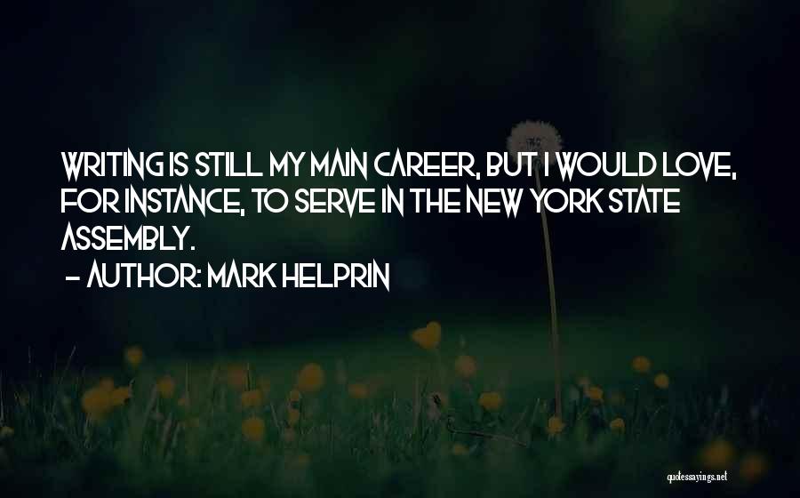 Mark Helprin Quotes: Writing Is Still My Main Career, But I Would Love, For Instance, To Serve In The New York State Assembly.