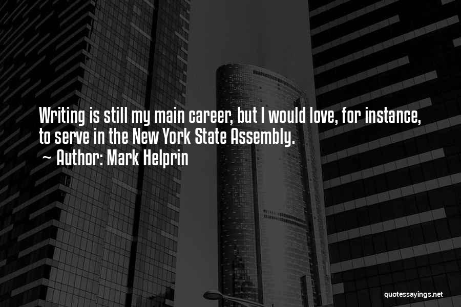 Mark Helprin Quotes: Writing Is Still My Main Career, But I Would Love, For Instance, To Serve In The New York State Assembly.