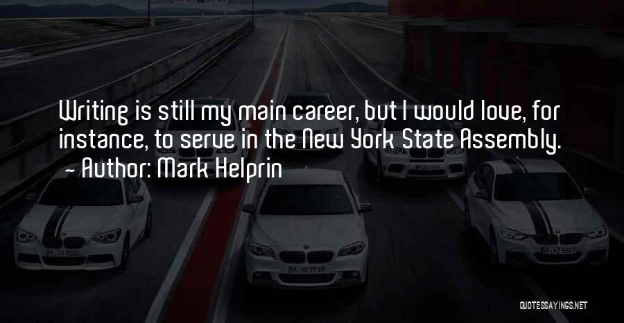 Mark Helprin Quotes: Writing Is Still My Main Career, But I Would Love, For Instance, To Serve In The New York State Assembly.