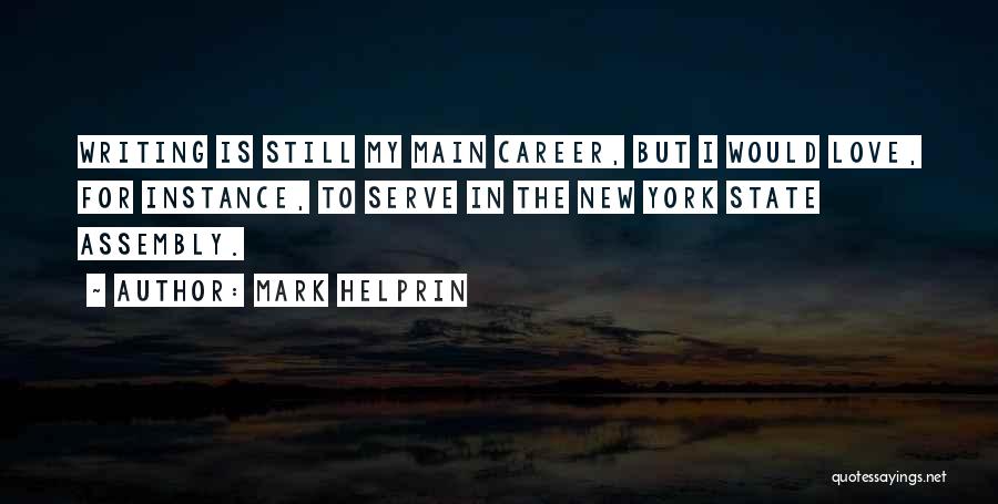 Mark Helprin Quotes: Writing Is Still My Main Career, But I Would Love, For Instance, To Serve In The New York State Assembly.
