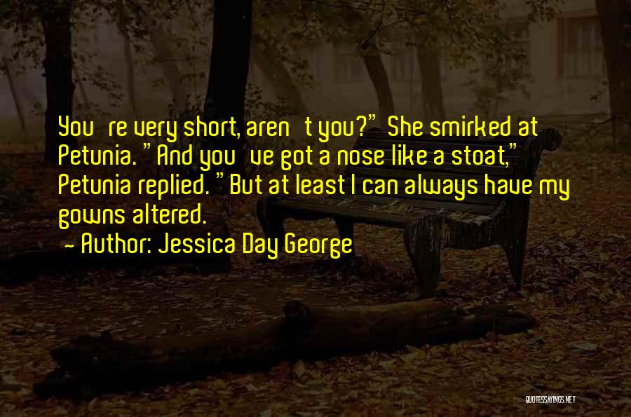 Jessica Day George Quotes: You're Very Short, Aren't You? She Smirked At Petunia. And You've Got A Nose Like A Stoat, Petunia Replied. But