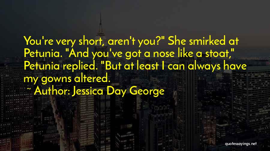 Jessica Day George Quotes: You're Very Short, Aren't You? She Smirked At Petunia. And You've Got A Nose Like A Stoat, Petunia Replied. But