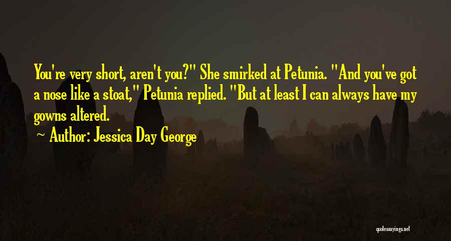 Jessica Day George Quotes: You're Very Short, Aren't You? She Smirked At Petunia. And You've Got A Nose Like A Stoat, Petunia Replied. But