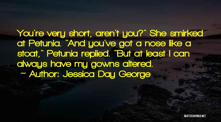 Jessica Day George Quotes: You're Very Short, Aren't You? She Smirked At Petunia. And You've Got A Nose Like A Stoat, Petunia Replied. But