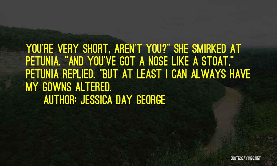 Jessica Day George Quotes: You're Very Short, Aren't You? She Smirked At Petunia. And You've Got A Nose Like A Stoat, Petunia Replied. But