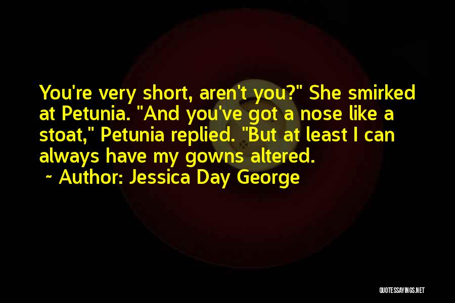 Jessica Day George Quotes: You're Very Short, Aren't You? She Smirked At Petunia. And You've Got A Nose Like A Stoat, Petunia Replied. But